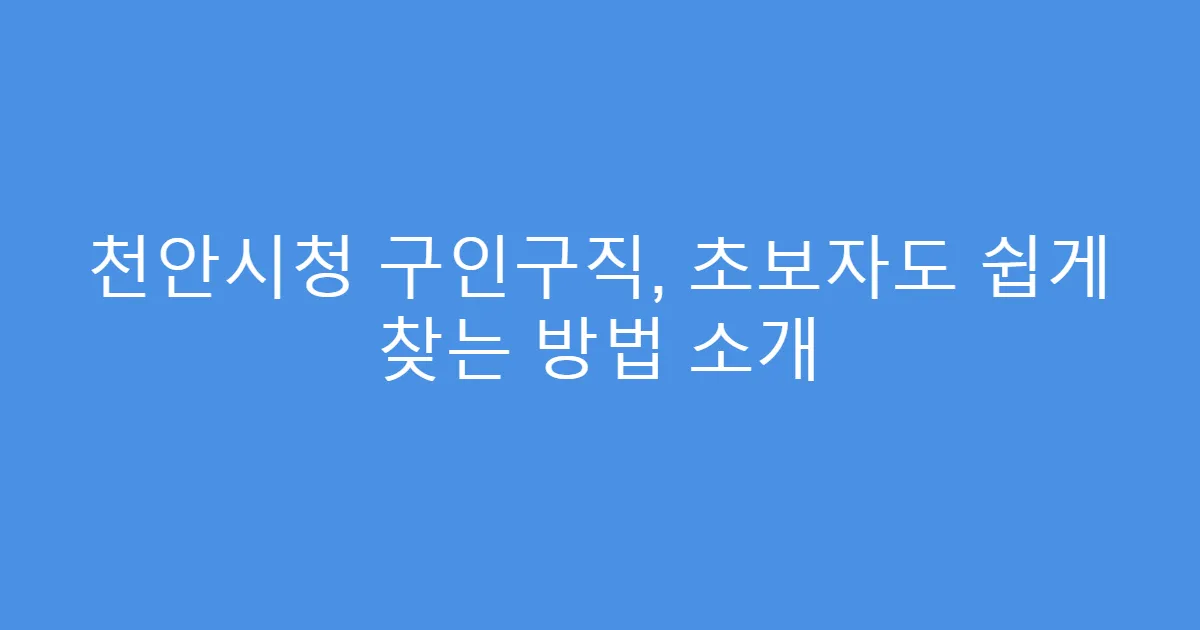천안시청 구인구직, 초보자도 쉽게 찾는 방법 소개