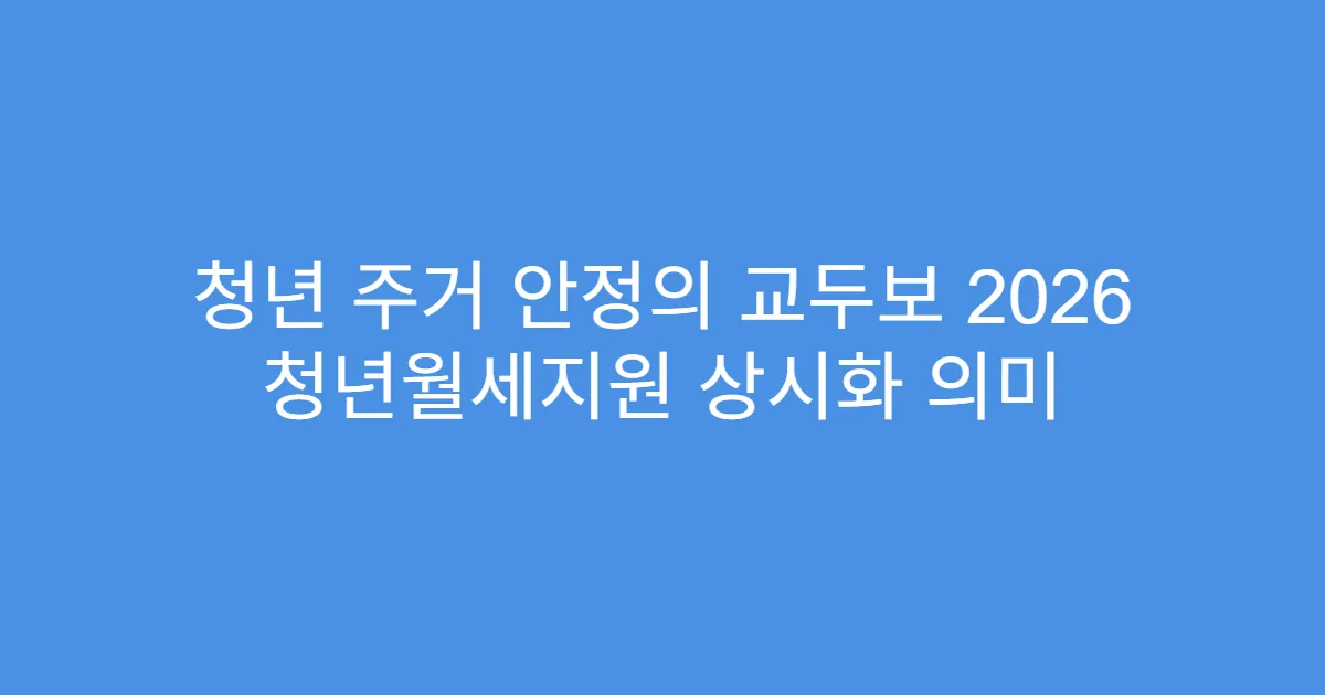 청년 주거 안정의 교두보 2026 청년월세지원 상시화 의미