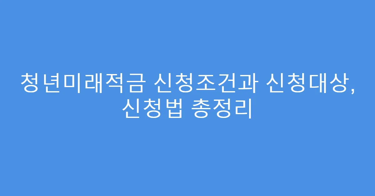 청년미래적금 신청조건과 신청대상, 신청법 총정리