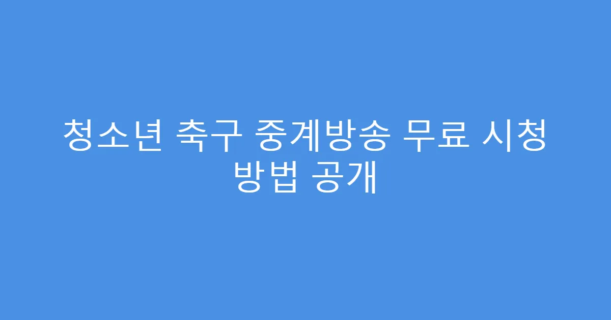 청소년 축구 중계방송 무료 시청 방법 공개