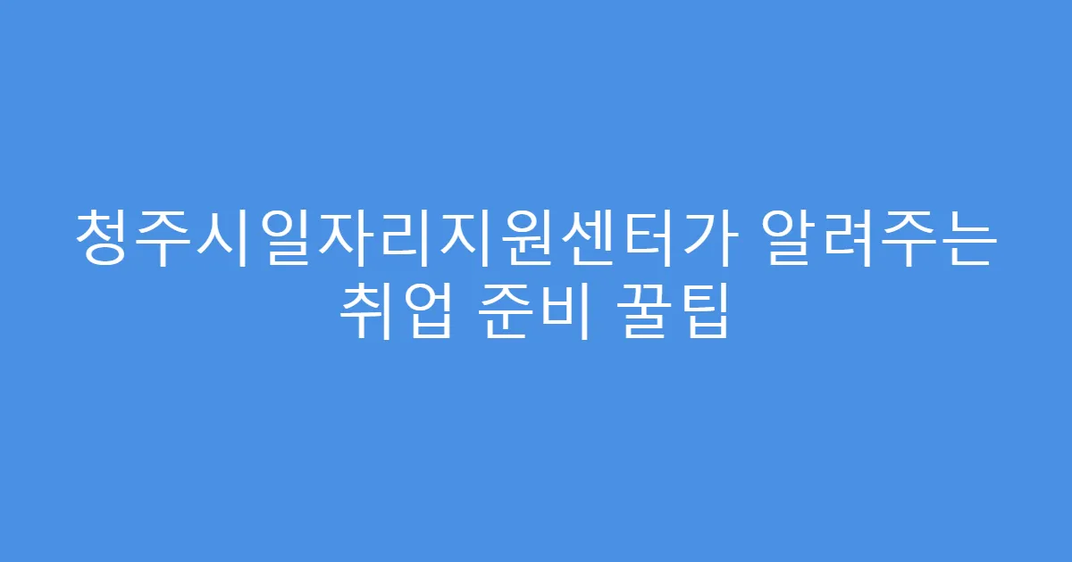 청주시일자리지원센터가 알려주는 취업 준비 꿀팁