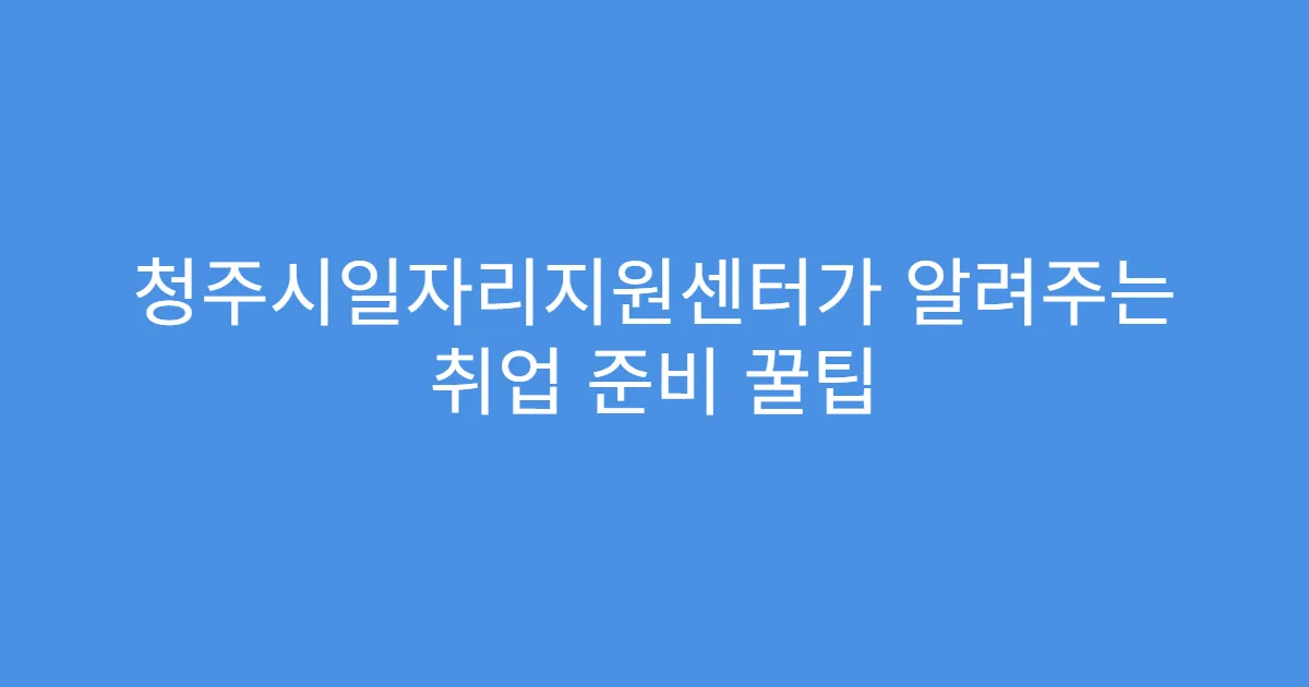 청주시일자리지원센터가 알려주는 취업 준비 꿀팁
