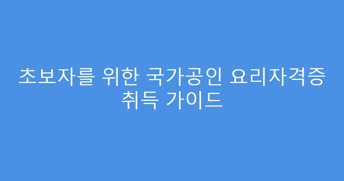 초보자를 위한 국가공인 요리자격증 취득 가이드