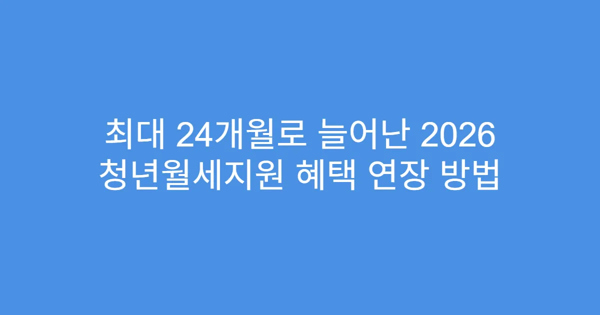 최대 24개월로 늘어난 2026 청년월세지원 혜택 연장 방법