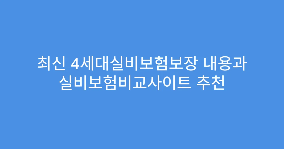 최신 4세대실비보험보장 내용과 실비보험비교사이트 추천