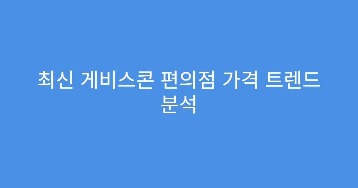 최신 게비스콘 편의점 가격 트렌드 분석
