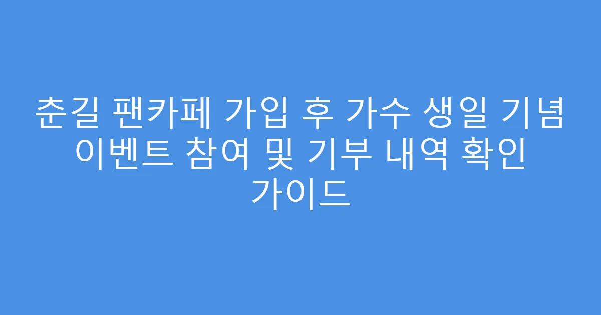 춘길 팬카페 가입 후 가수 생일 기념 이벤트 참여 및 기부 내역 확인 가이드