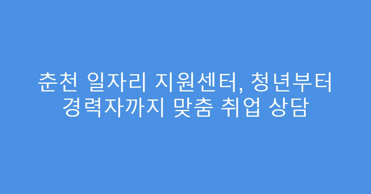춘천 일자리 지원센터, 청년부터 경력자까지 맞춤 취업 상담