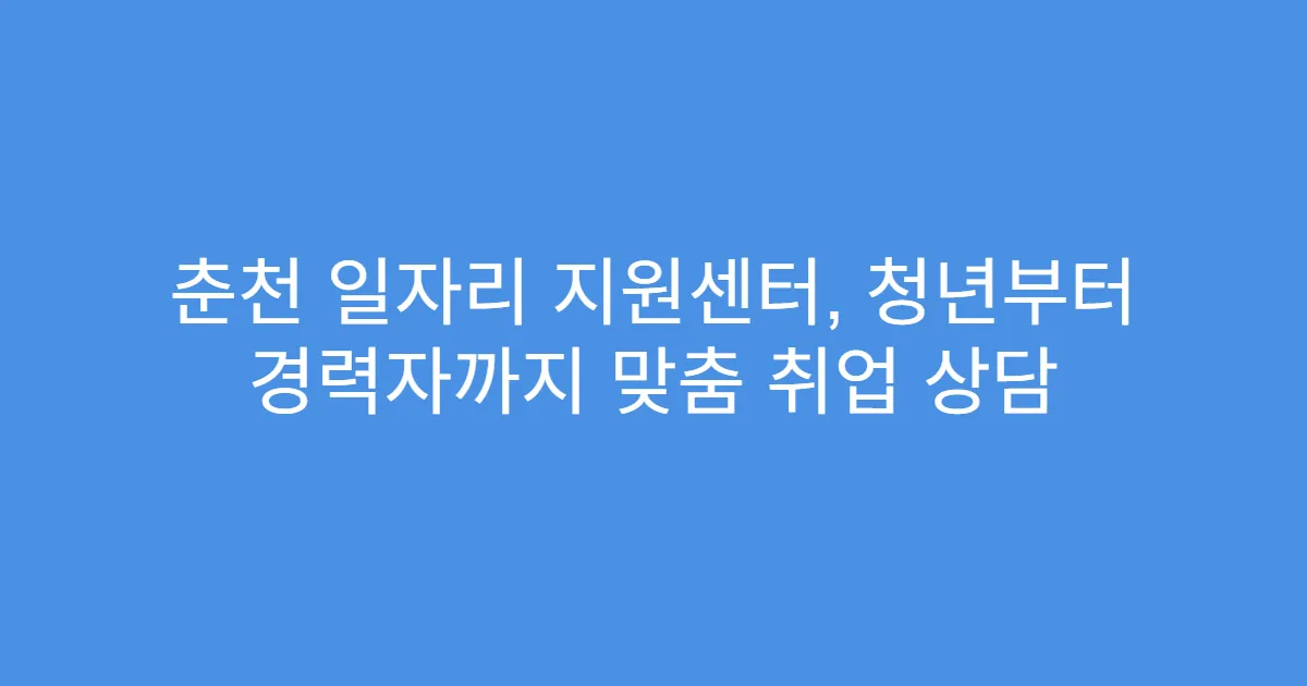 춘천 일자리 지원센터, 청년부터 경력자까지 맞춤 취업 상담