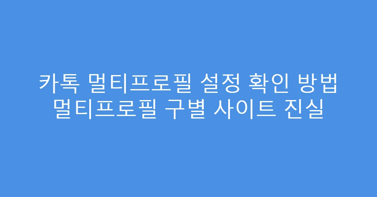 카톡 멀티프로필 설정 확인 방법 멀티프로필 구별 사이트 진실