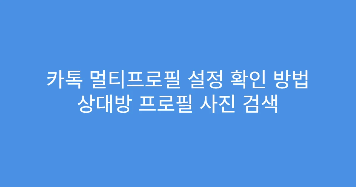 카톡 멀티프로필 설정 확인 방법 상대방 프로필 사진 검색