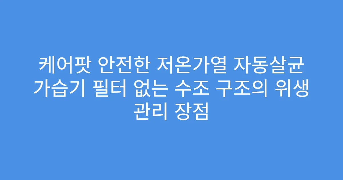 케어팟 안전한 저온가열 자동살균 가습기 필터 없는 수조 구조의 위생 관리 장점