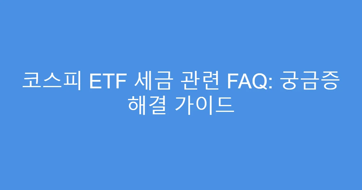 코스피 ETF 세금 관련 FAQ: 궁금증 해결 가이드