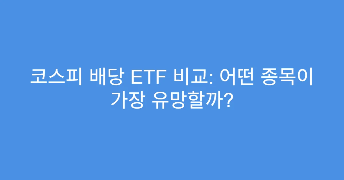 코스피 배당 ETF 비교: 어떤 종목이 가장 유망할까?