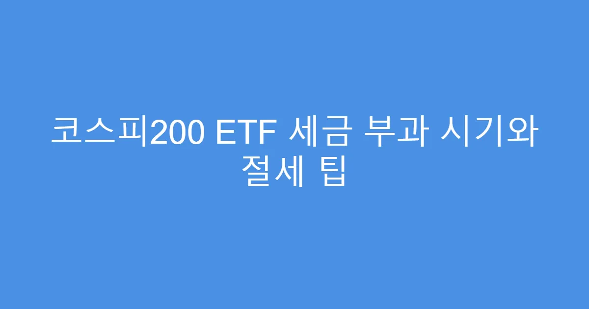 코스피200 ETF 세금 부과 시기와 절세 팁