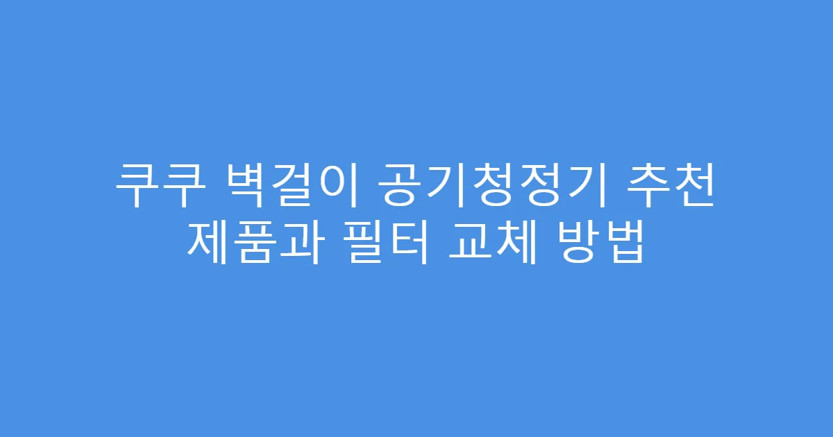 쿠쿠 벽걸이 공기청정기 추천 제품과 필터 교체 방법