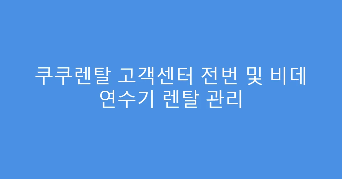쿠쿠렌탈 고객센터 전번 및 비데 연수기 렌탈 관리