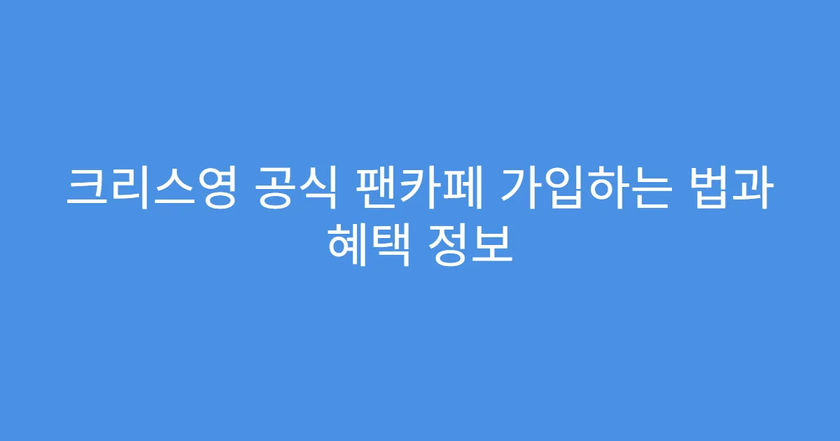 크리스영 공식 팬카페 가입하는 법과 혜택 정보