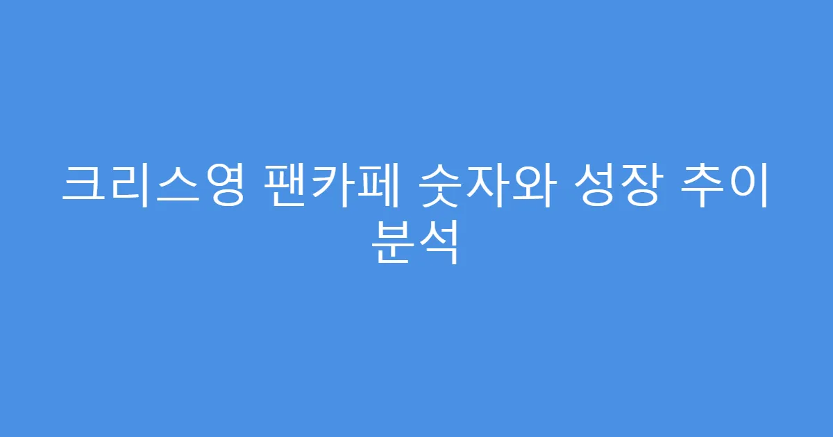 크리스영 팬카페 숫자와 성장 추이 분석