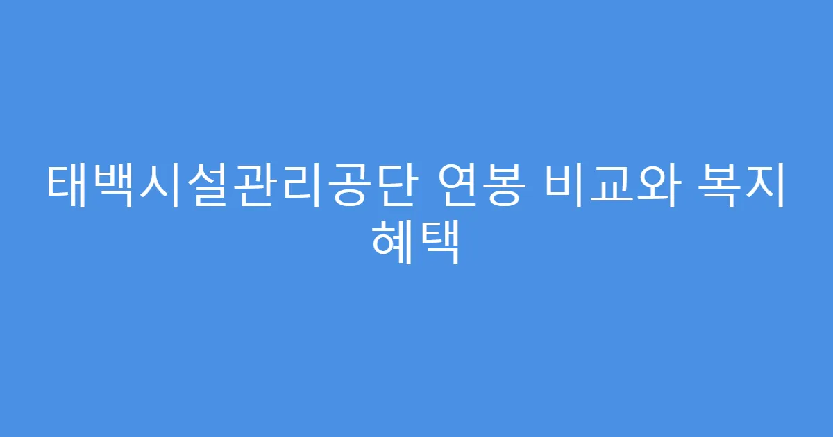 태백시설관리공단 연봉 비교와 복지 혜택