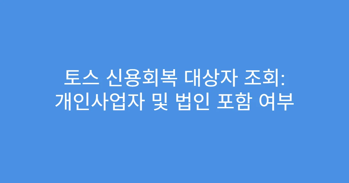 토스 신용회복 대상자 조회: 개인사업자 및 법인 포함 여부