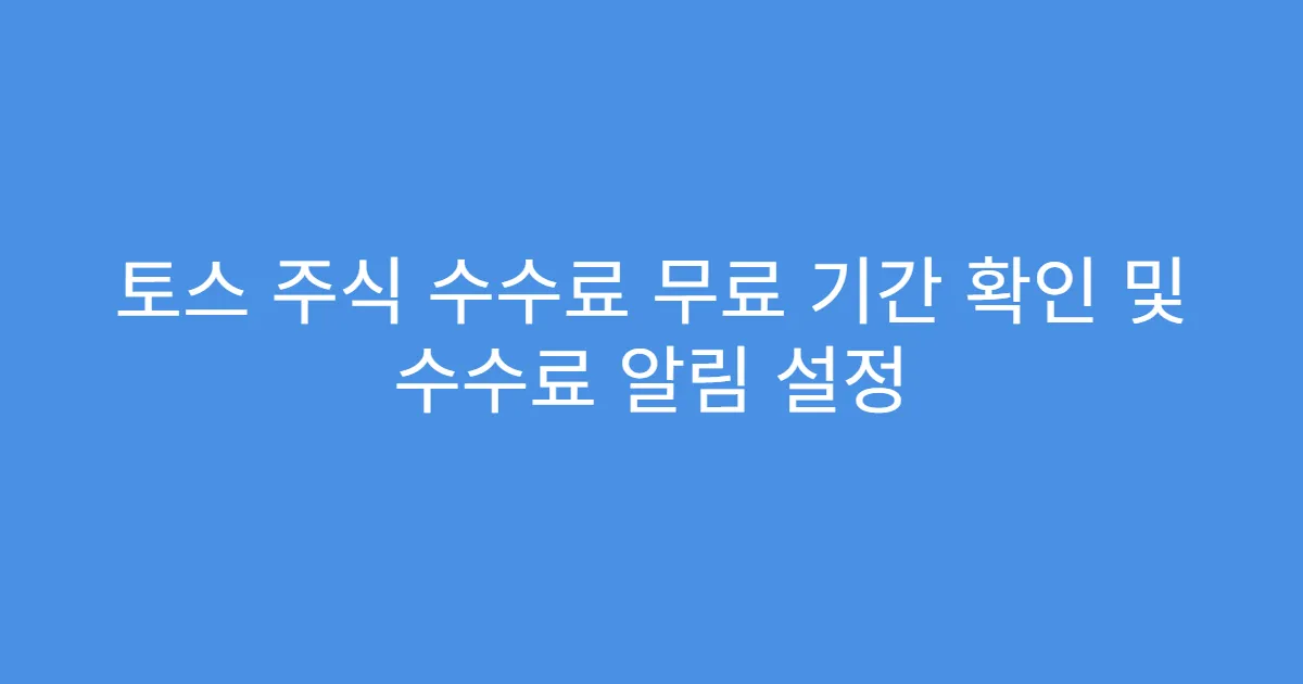 토스 주식 수수료 무료 기간 확인 및 수수료 알림 설정