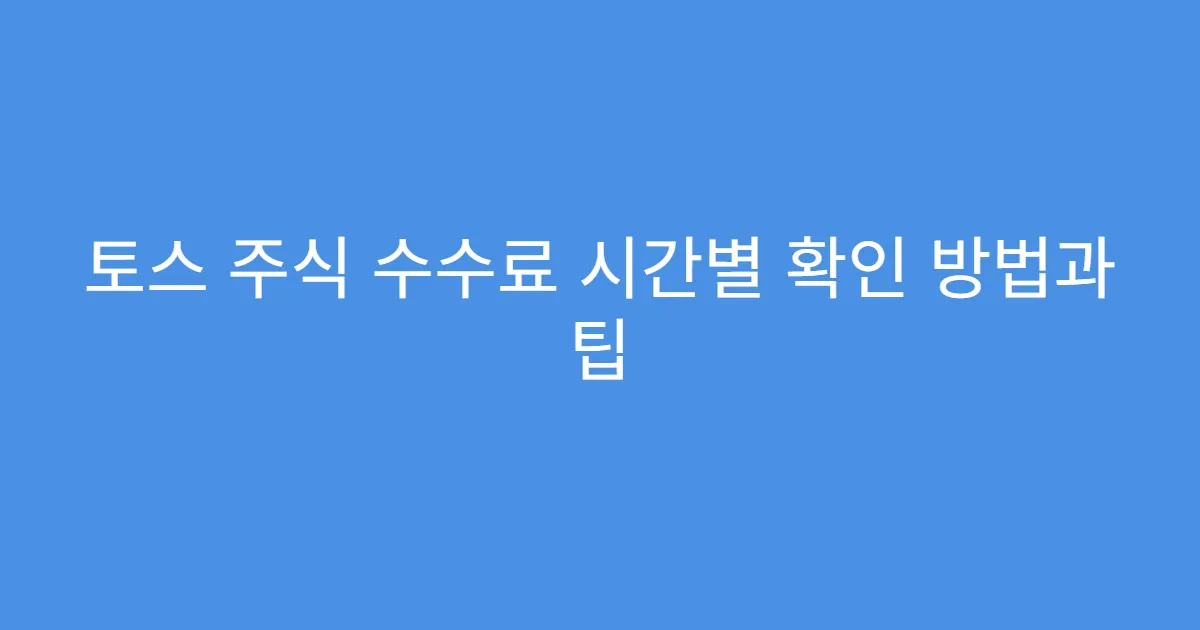 토스 주식 수수료 시간별 확인 방법과 팁