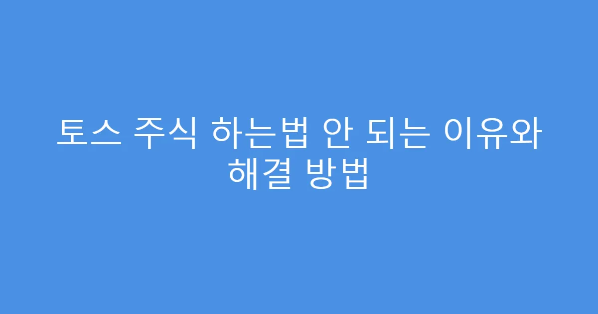 토스 주식 하는법 안 되는 이유와 해결 방법