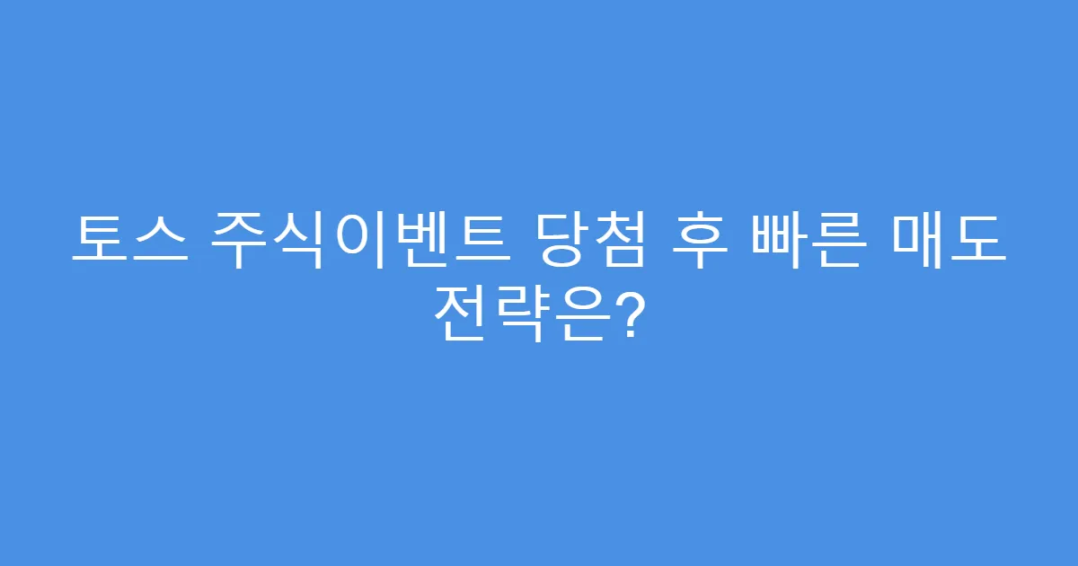 토스 주식이벤트 당첨 후 빠른 매도 전략은?