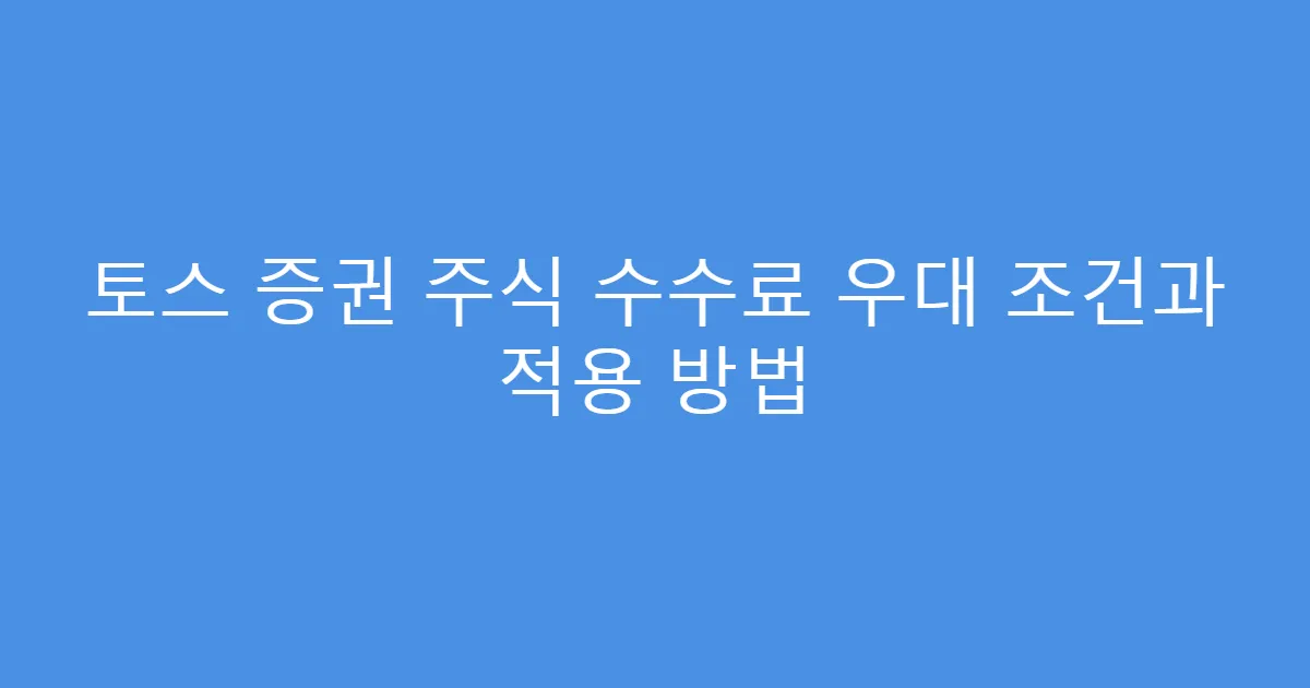 토스 증권 주식 수수료 우대 조건과 적용 방법