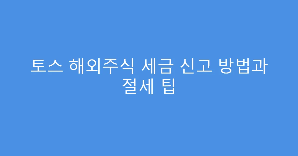 토스 해외주식 세금 신고 방법과 절세 팁
