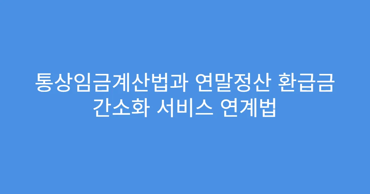 통상임금계산법과 연말정산 환급금 간소화 서비스 연계법