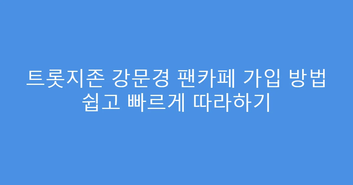 트롯지존 강문경 팬카페 가입 방법 쉽고 빠르게 따라하기