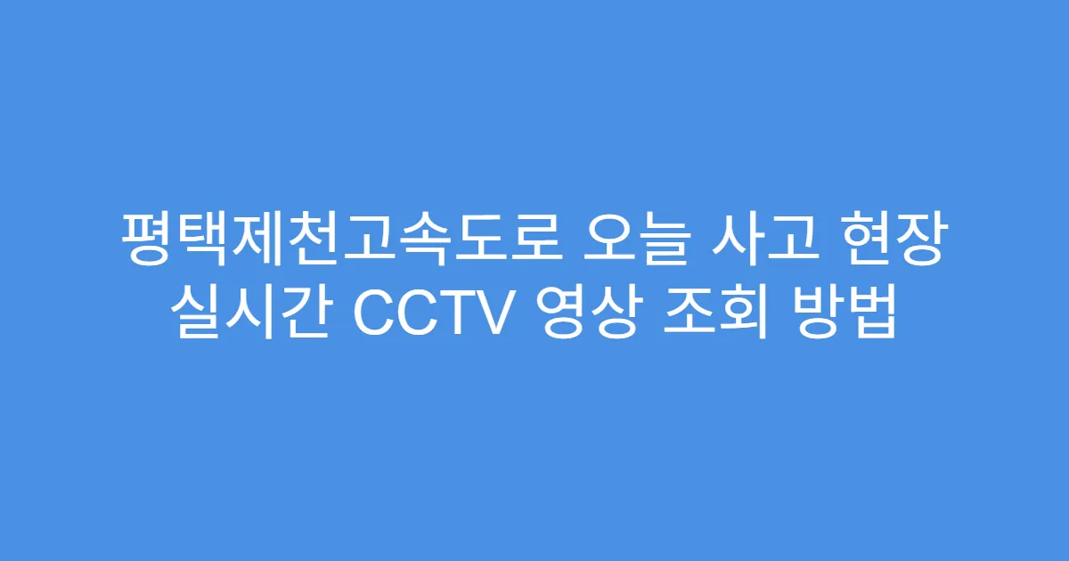 평택제천고속도로 오늘 사고 현장 실시간 CCTV 영상 조회 방법