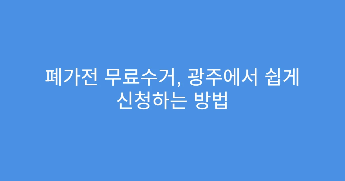 폐가전 무료수거, 광주에서 쉽게 신청하는 방법