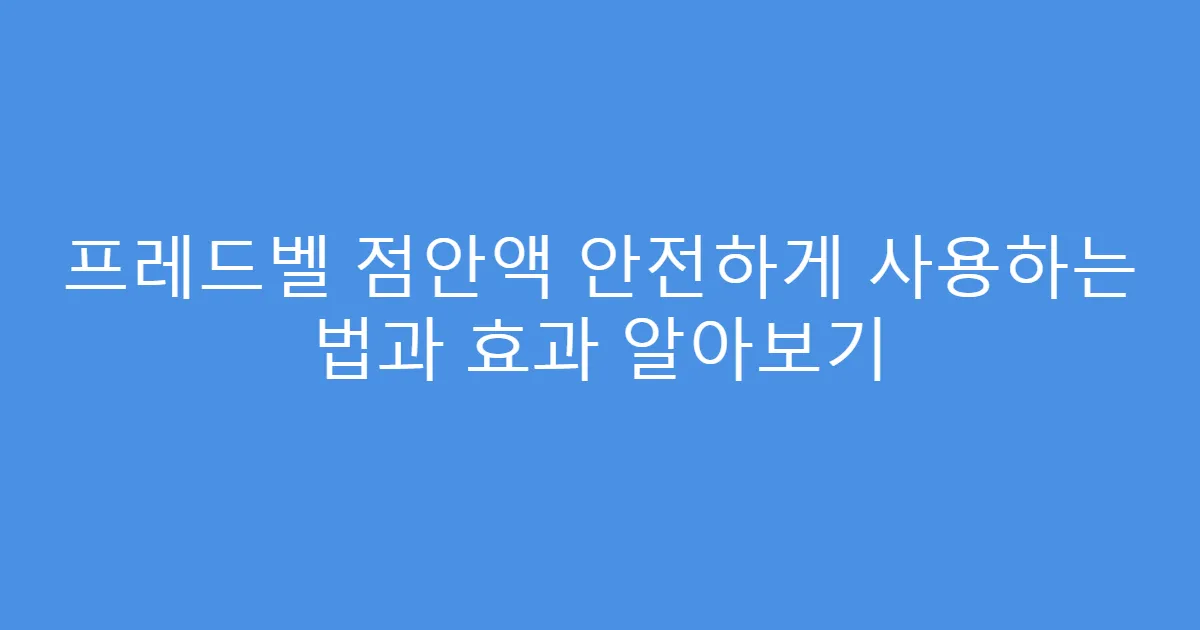 프레드벨 점안액 안전하게 사용하는 법과 효과 알아보기
