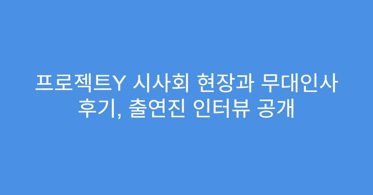 프로젝트Y 시사회 현장과 무대인사 후기, 출연진 인터뷰 공개