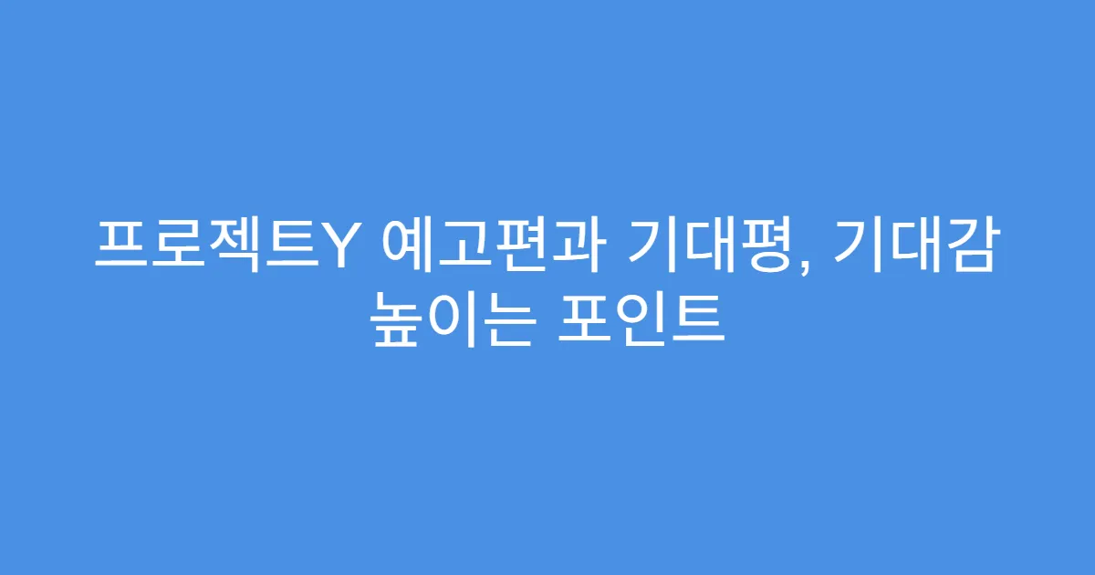 프로젝트Y 예고편과 기대평, 기대감 높이는 포인트
