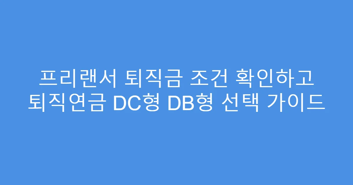 프리랜서 퇴직금 조건 확인하고 퇴직연금 DC형 DB형 선택 가이드