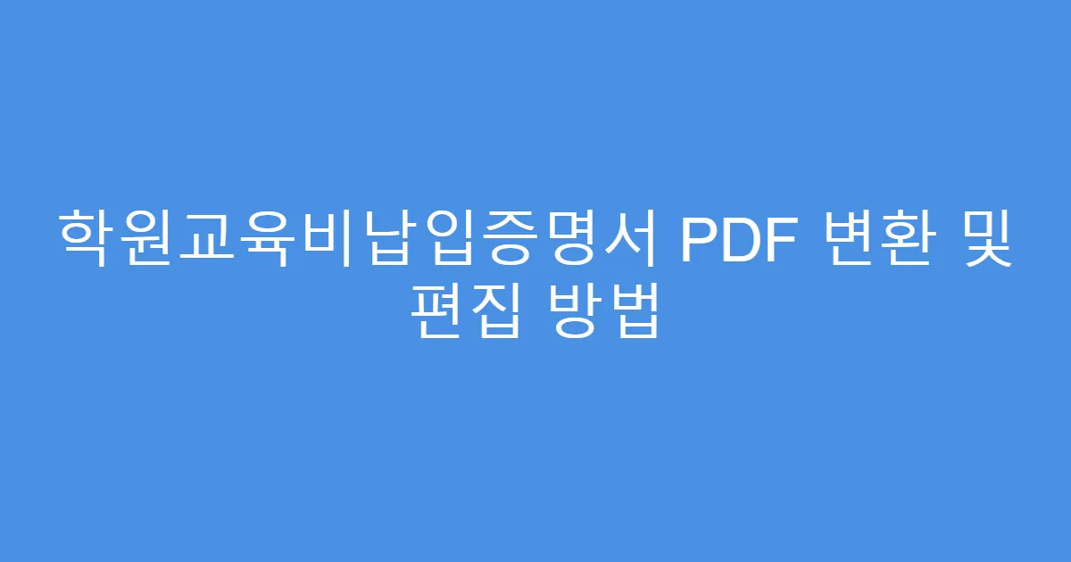 학원교육비납입증명서 PDF 변환 및 편집 방법