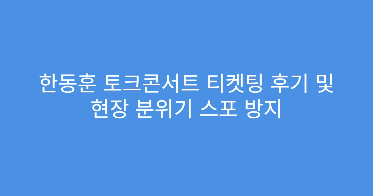 한동훈 토크콘서트 티켓팅 후기 및 현장 분위기 스포 방지