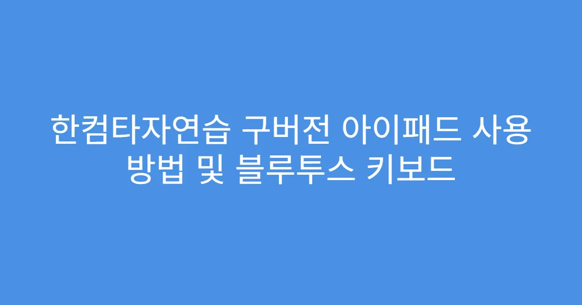 한컴타자연습 구버전 아이패드 사용 방법 및 블루투스 키보드