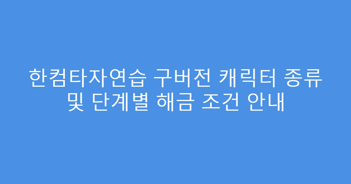 한컴타자연습 구버전 캐릭터 종류 및 단계별 해금 조건 안내