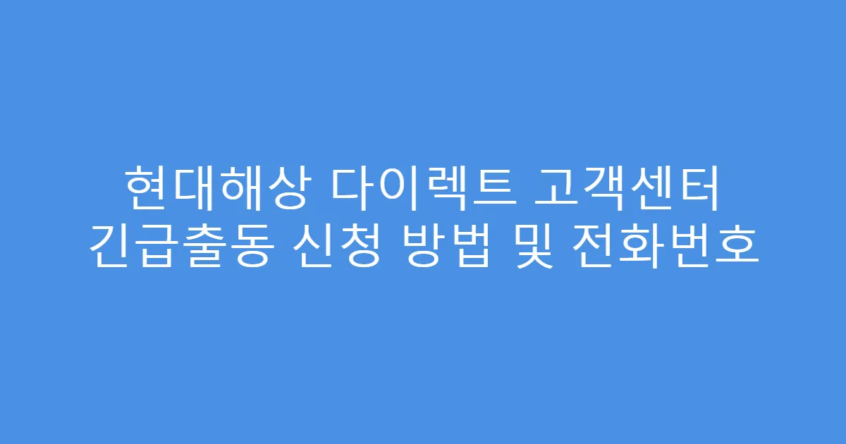 현대해상 다이렉트 고객센터 긴급출동 신청 방법 및 전화번호
