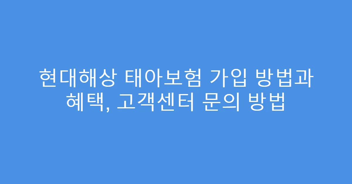 현대해상 태아보험 가입 방법과 혜택, 고객센터 문의 방법