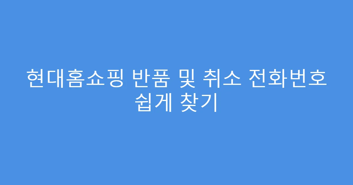 현대홈쇼핑 반품 및 취소 전화번호 쉽게 찾기