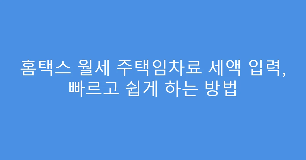 홈택스 월세 주택임차료 세액 입력, 빠르고 쉽게 하는 방법