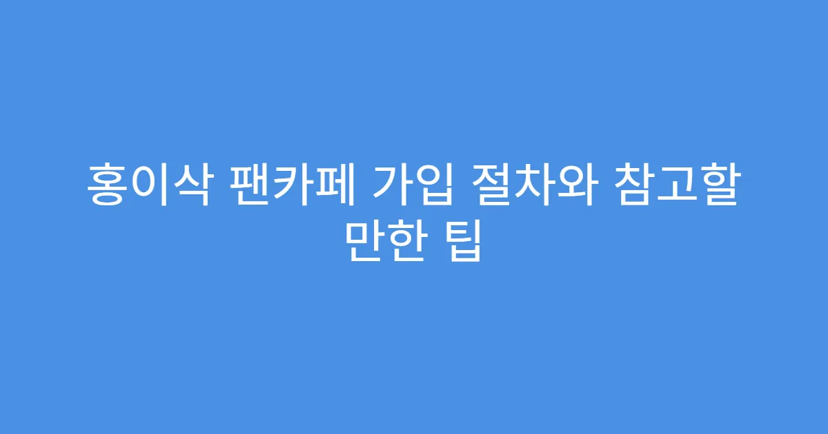 홍이삭 팬카페 가입 절차와 참고할 만한 팁