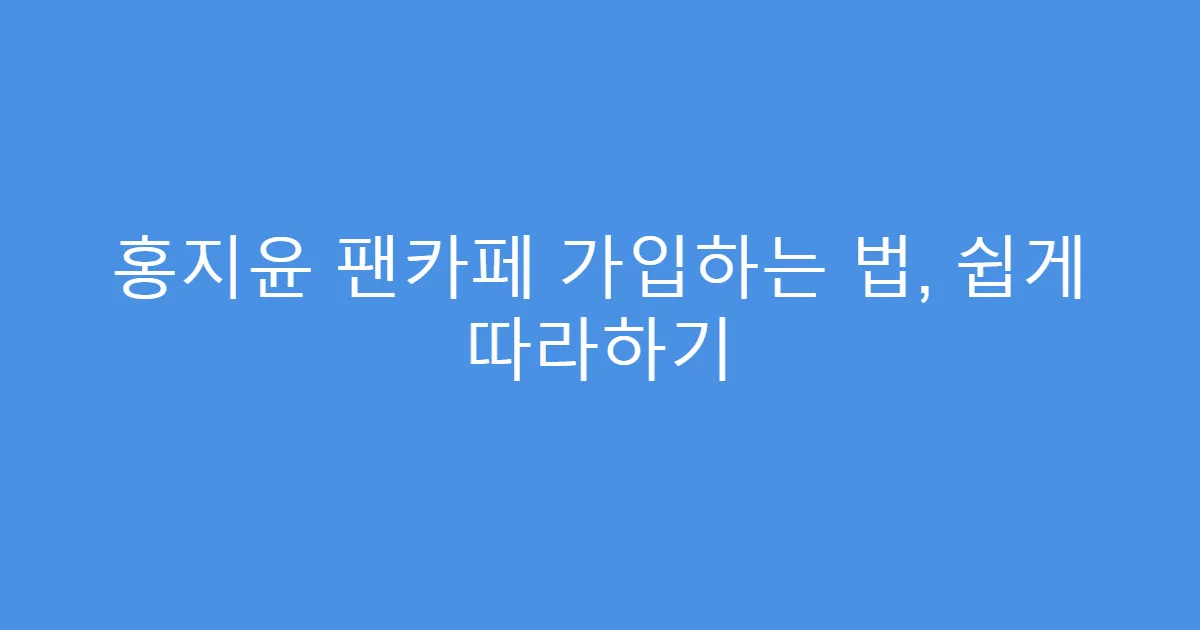홍지윤 팬카페 가입하는 법, 쉽게 따라하기