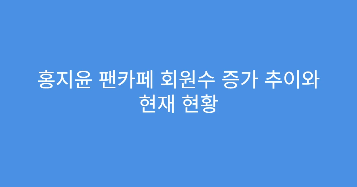 홍지윤 팬카페 회원수 증가 추이와 현재 현황
